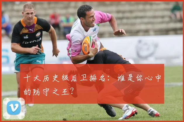 十大历史级后卫排名：谁是你心中的防守之王？