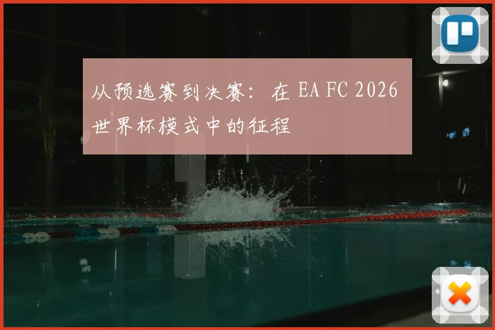 从预选赛到决赛:在 EA FC 2026 世界杯模式中的征程