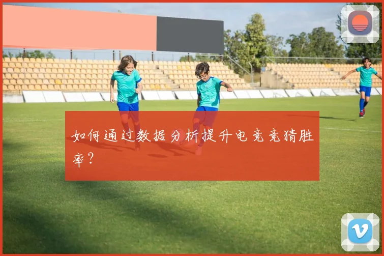 如何通过数据分析提升电竞竞猜胜率?