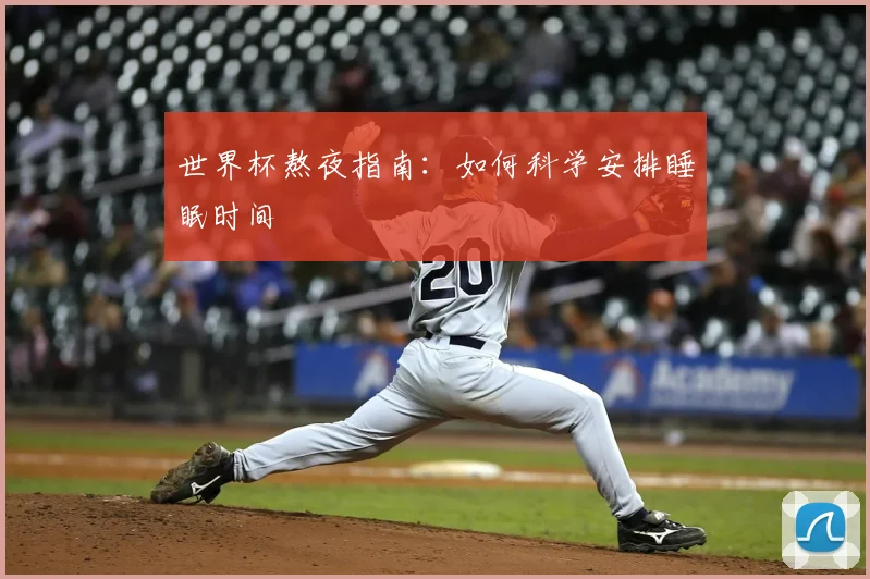 世界杯熬夜指南：如何科学安排睡眠时间